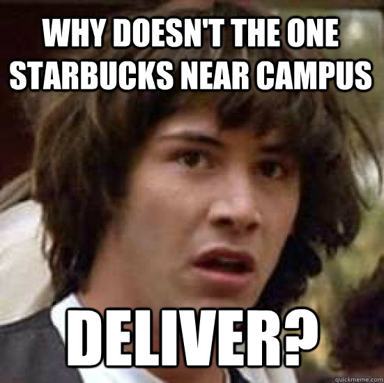 why doesn't the one starbucks near campus deliver?  conspiracy keanu