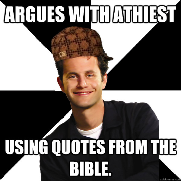 argues with athiest using quotes from the bible.  Scumbag Christian