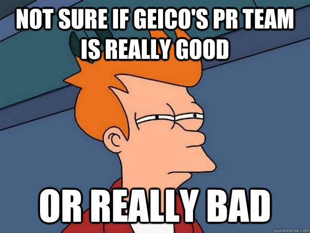 not sure if geico's pr team is really good or really bad - not sure if geico's pr team is really good or really bad  Futurama Fry