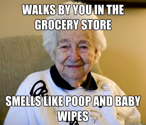 walks by you in the grocery store smells like poop and baby wipes  Scumbag Grandma