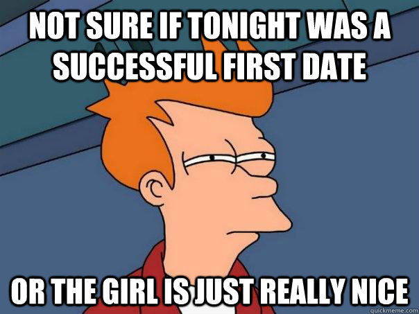 Not sure if tonight was a successful first date Or the girl is just really nice - Not sure if tonight was a successful first date Or the girl is just really nice  Futurama Fry