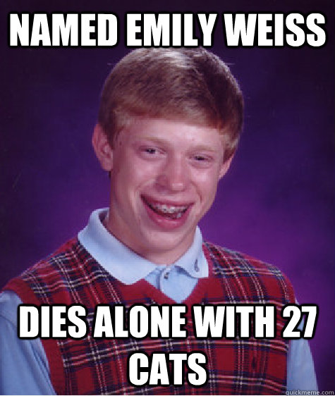 Named Emily Weiss Dies alone with 27 cats - Named Emily Weiss Dies alone with 27 cats  Bad Luck Brian