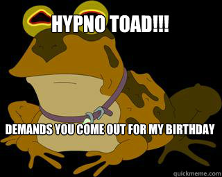 Hypno Toad!!! Demands you come out for my birthday   Hypnotoad