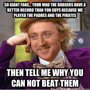 So Giant Fans... Your mad the Dodgers have a better record than you guys because we played the Padres and the Pirates Then tell me why you can not beat them  Condescending Wonka