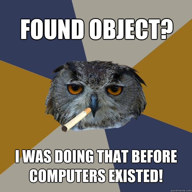 Found object? I was doing that before computers existed!  Art Student Owl