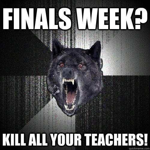 Finals week? Kill all your teachers! - Finals week? Kill all your teachers!  Insanity Wolf