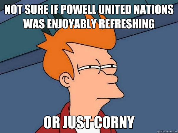 Not sure if powell united nations was enjoyably refreshing or just corny  Futurama Fry