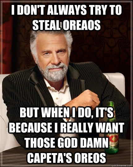 I don't always try to steal oreaos But when i do, It's because i really want those god damn  capeta's oreos  The Most Interesting Man In The World