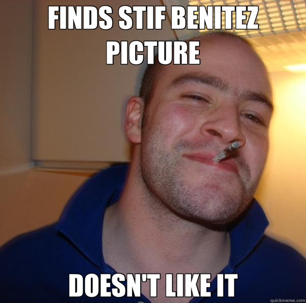 FINDS STIF BENITEZ PICTURE DOESN'T LIKE IT  Good Guy Greg 