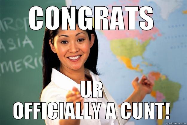 CONGRATS UR OFFICIALLY A CUNT! Unhelpful High School Teacher