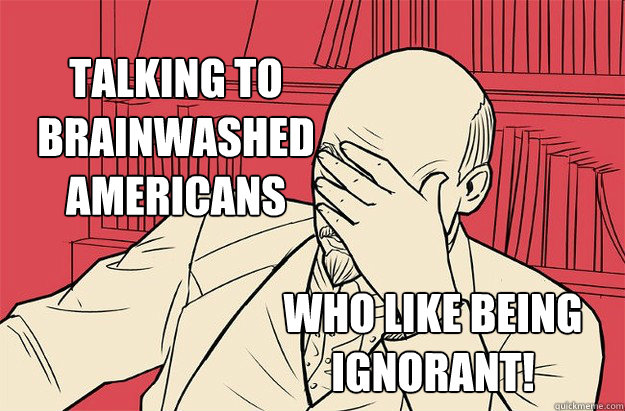 Talking to brainwashed Americans Who LIKE being ignorant!  Lenin Facepalm