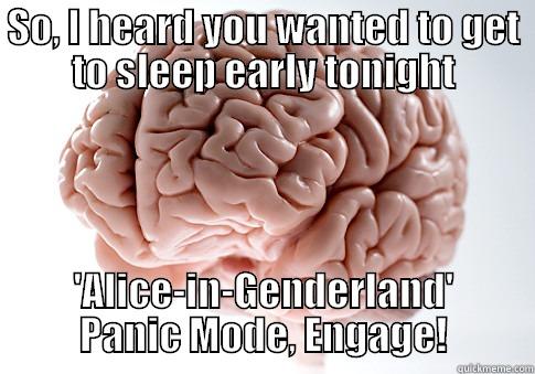 SO, I HEARD YOU WANTED TO GET TO SLEEP EARLY TONIGHT 'ALICE-IN-GENDERLAND' PANIC MODE, ENGAGE! Scumbag Brain