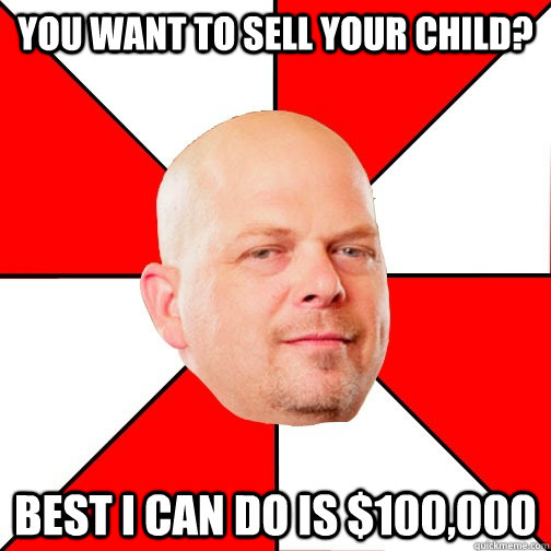 You want to sell your child? Best I can do is $100,000  Pawn Star