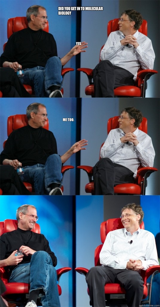 Did You get in to Molecular Biology Yes. Me too.  Steve Jobs vs Bill Gates