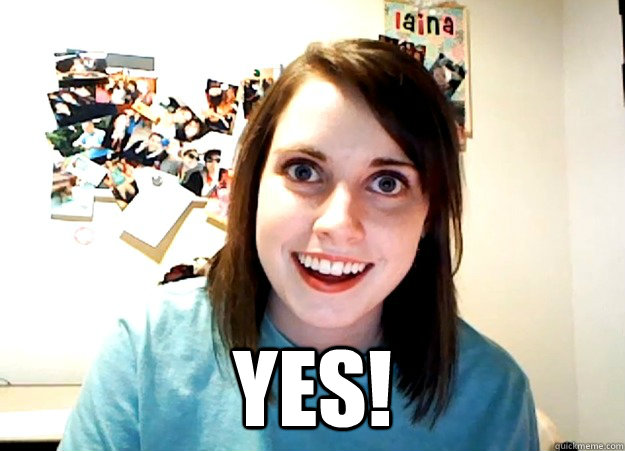  Yes! -  Yes!  Overly Attached Girlfriend