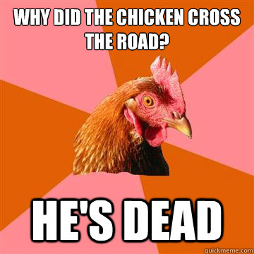 Why did the chicken cross the road? He's dead - Why did the chicken cross the road? He's dead  Anti-Joke Chicken