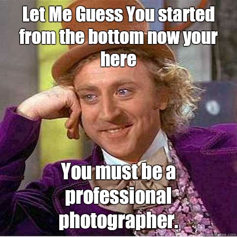 Let Me Guess You started from the bottom now your here You must be a professional photographer.  instagram