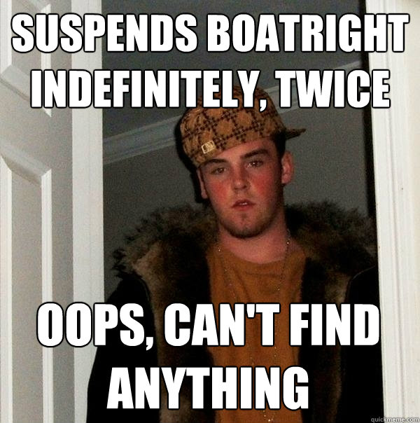 Suspends Boatright indefinitely, twice Oops, can't find anything  Scumbag Steve