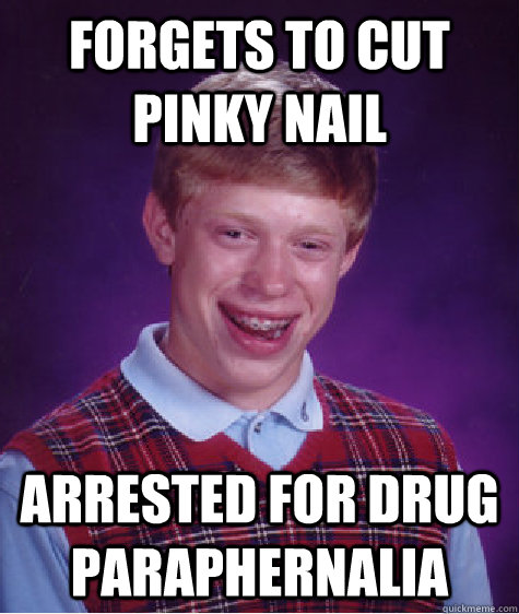 Forgets to cut pinky nail arrested for drug paraphernalia  Bad Luck Brian