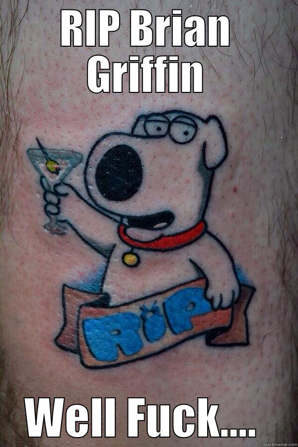 RIP BRIAN GRIFFIN WELL FUCK....  Misc