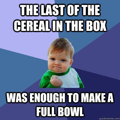The last of the cereal in the box was enough to make a full bowl - The last of the cereal in the box was enough to make a full bowl  Success Kid