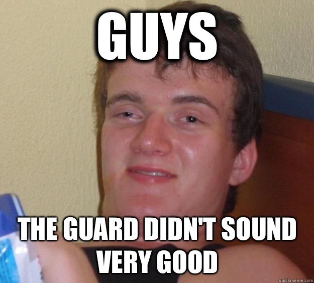 Guys The guard didn't sound very good  10 Guy