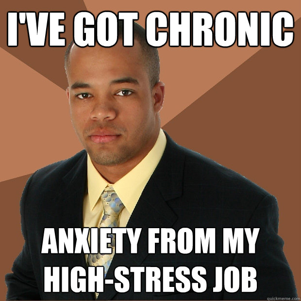 i've got chronic anxiety from my high-stress job  Successful Black Man