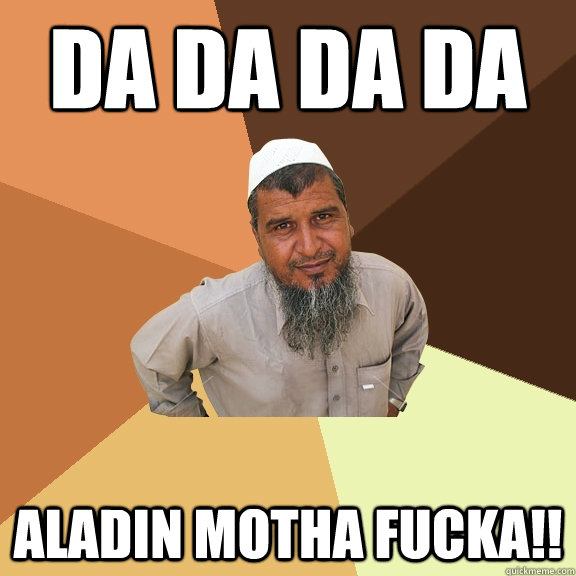 da da da da aladin motha fucka!!  Ordinary Muslim Man