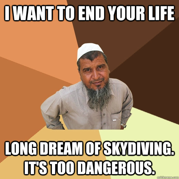 I WANT TO END YOUR LIFE LONG DREAM OF SKYDIVING. IT'S TOO DANGEROUS.  Ordinary Muslim Man