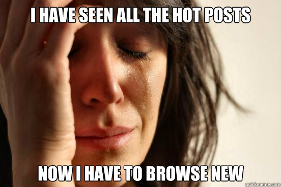 I HAVE SEEN ALL THE HOT POSTS NOW I HAVE TO BROWSE NEW  First World Problems