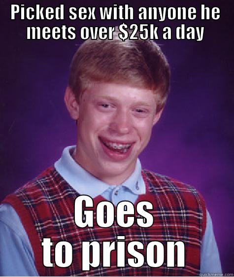 PICKED SEX WITH ANYONE HE MEETS OVER $25K A DAY GOES TO PRISON Bad Luck Brian