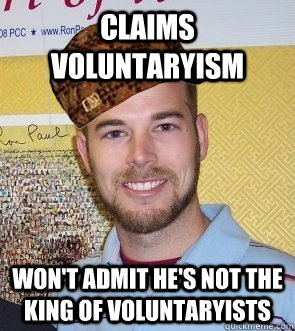 Claims voluntaryism Won't admit he's not the king of voluntaryists - Claims voluntaryism Won't admit he's not the king of voluntaryists  scumbagjustin1