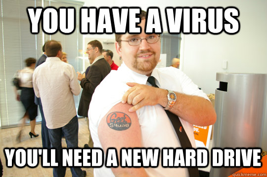 You have a virus you'll need a new hard drive  GeekSquad Gus