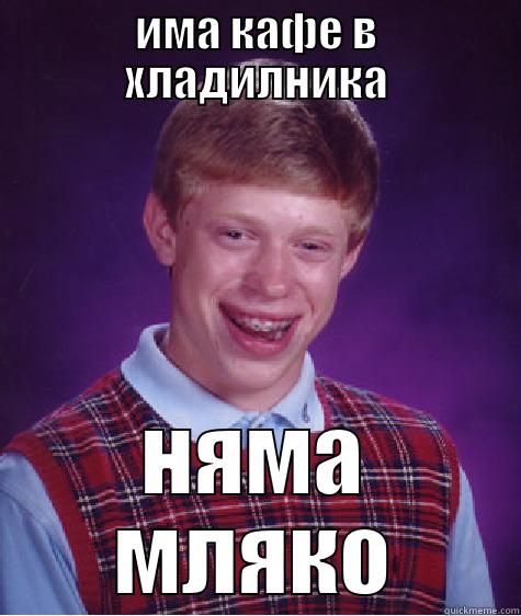 ИМА КАФЕ В ХЛАДИЛНИКА НЯМА МЛЯКО Bad Luck Brian