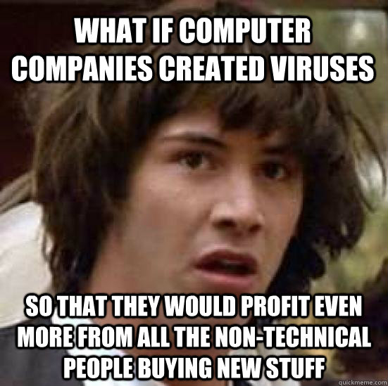 What if computer companies created viruses so that they would profit even more from all the non-technical people buying new stuff  conspiracy keanu