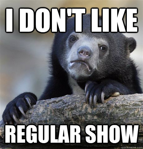 i don't like Regular show - i don't like Regular show  Confession Bear