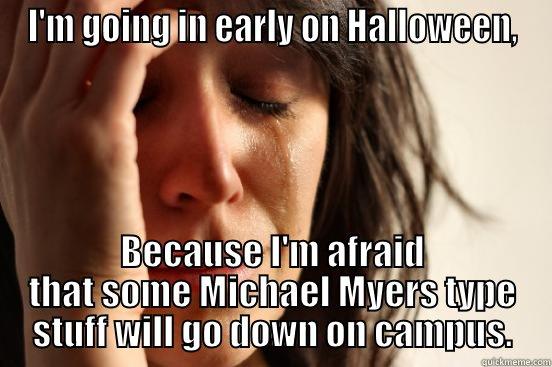 I'M GOING IN EARLY ON HALLOWEEN, BECAUSE I'M AFRAID THAT SOME MICHAEL MYERS TYPE STUFF WILL GO DOWN ON CAMPUS. First World Problems