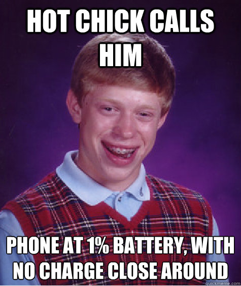 hot chick calls him phone at 1% battery, with no charge close around
  Bad Luck Brian