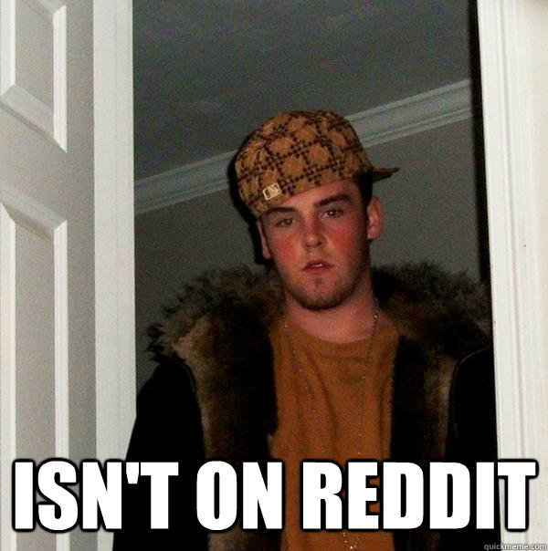  Isn't on reddit  Scumbag Steve