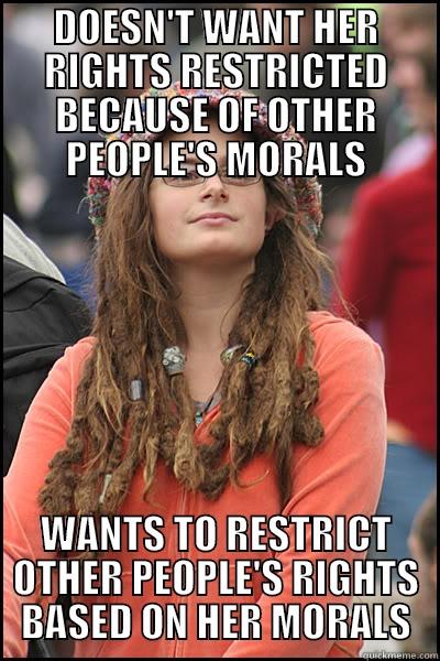 DOESN'T WANT HER RIGHTS RESTRICTED BECAUSE OF OTHER PEOPLE'S MORALS WANTS TO RESTRICT OTHER PEOPLE'S RIGHTS BASED ON HER MORALS College Liberal