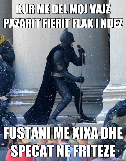 Kur me del moj vajz pazarit fierit flak i ndez fustani me xixa dhe specat ne friteze  Karaoke Batman