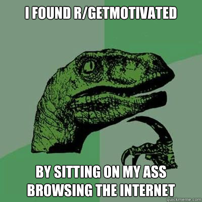 I found r/getmotivated by sitting on my ass browsing the internet  Catdog Philosoraptor