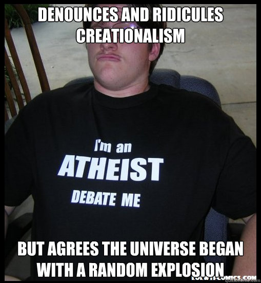 denounces and ridicules creationalism but agrees the universe began with a random explosion  Scumbag Atheist