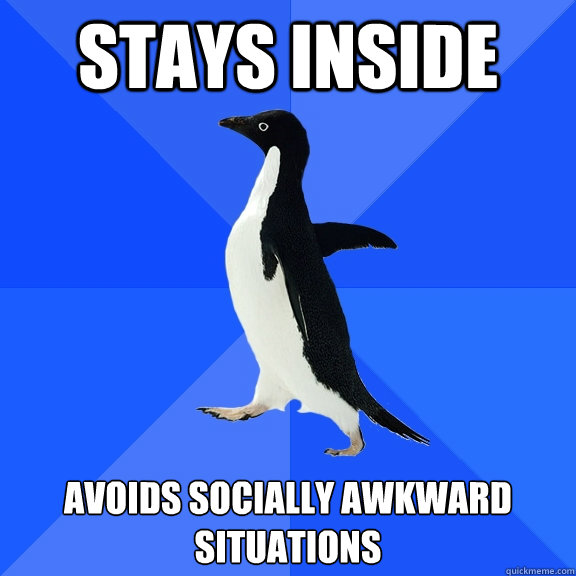 stays inside avoids socially awkward situations  Socially Awkward Penguin