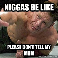 niggas be like please don't tell my mom  