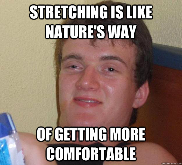 Stretching is like Nature's way of getting more comfortable  10 Guy