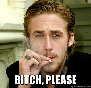  Bitch, please  Ryan Gosling