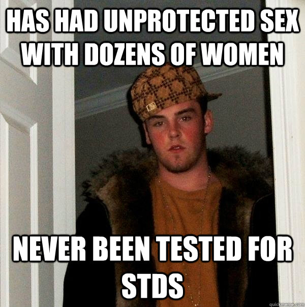 Has had unprotected sex with dozens of women never been tested for stds  Scumbag Steve