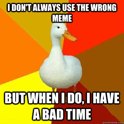 I don't always use the wrong meme But when i do, i have a bad time  Tech Impaired Duck