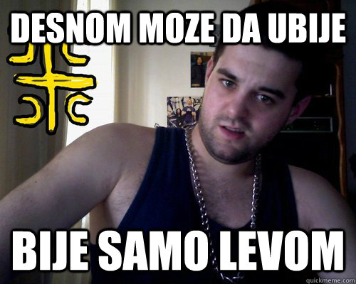 Desnom moze da ubije bije samo levom  good serb guy